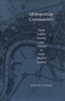 Metropolitan Communities: Trade Guilds, Identity, and Change in Early Modern London 0804729174 Book Cover
