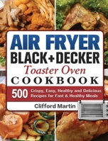 Air Fryer BLACK+DECKER Toaster Oven Cookbook: 500 Crispy, Easy, Healthy and Delicious Recipes for Fast & Healthy Meals 1801660190 Book Cover