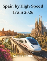 Spain by High-Speed Train 2026: A Practical AVE and Renfe Guide to Exploring Madrid, Barcelona, Andalusia, and the Coast Without a Car B0H4K856QF Book Cover