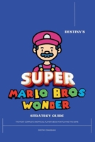 Destiny’s Super Mario Bros. Wonder Strategy Guide: The Complete Unofficial Player's Book for the Playing the Game (Destiny's Game Guide Books) B0CMNQ1MJF Book Cover