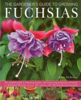 The Gardener's Guide to Growing Fuchsias: The complete guide to cultivating fuchsias, with step-by-step gardening techniques, an illustrated directory ... 500 varieties and 800 beautiful photographs 075482344X Book Cover