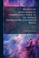Results Of Astronomical Observations Made At The Sydney Observatory, New South Wales, Volume 2... 127880952X Book Cover