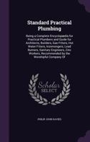Standard Practical Plumbing: Being a Complete Encyclopædia for Practical Plumbers and Guide for Architects, Builders, Gas Fitters, Hot Water Fitters, ... Recommended by the Worshipful Company Of 1019133228 Book Cover