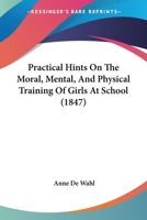 Practical Hints on the Moral, Mental, and Physical Training of Girls at School 1437077455 Book Cover