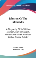 Johnson Of The Mohawks: A Biography Of Sir William Johnson, Irish Immigrant, Mohawk War Chief, American Soldier, Empire Builder 1163176303 Book Cover