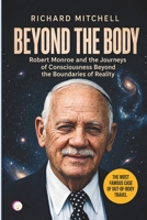 BEYOND THE BODY: Robert Monroe and the Journeys of Consciousness Beyond the Boundaries of Reality B0HG84Z45D Book Cover