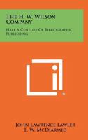 The H. W. Wilson Company;: Half a century of bibliographic publishing, (The Library reference series. Library history and biography) 0839811780 Book Cover