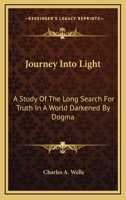 Journey Into Light: A Study of the Long Search for Truth in a World Darkened by Dogma 0548452164 Book Cover