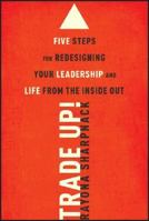 Trade-Up!: 5 Steps for Redesigning Your Leadership and Life from the Inside Out 1118767330 Book Cover