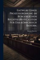 Entwurf Einer Prozessordnung in BÃ1/4rgerlichen Rechtsstreitigkeiten Fur Das Königreich Bayern. (German Edition) 1023969815 Book Cover