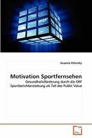 Motivation Sportfernsehen: Gesundheitsförderung durch die ORF Sportberichterstattung als Teil des Public Value 3639357353 Book Cover
