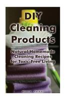 DIY Cleaning Products: Natural Homemade Cleaning Recipes for Toxic-Free Living: (Home Cleaning, Homemade Cleaning Products, Natural Cleaners) (Cleaning Products, Cleaning Indoors) 1976093821 Book Cover