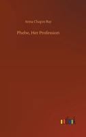 Phebe, Her Profession: A Sequel to Teddy: Her Book 1494800748 Book Cover