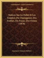 Notices Sur Le Debit Et Les Emplois Du Chataignier, Des Erables, Du Frene, Des Ormes (1878) 1160212805 Book Cover