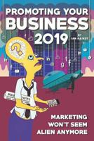 Promoting Your Business 2019: Marketing won't seem alien anymore - once you read this starter guide to driving brand awareness and lead generation using integrated communications 1790979358 Book Cover