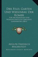 Der Feld, Garten Und Wiesenbau Der Romer: Fur Archaologen Und Wissenschaftlich Gebildete Landwirthe (1861) 1168137144 Book Cover