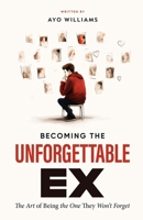 Becoming The Unforgettable Ex: The Art Of Being The One They Won't Forget B0CTCQZ9ZQ Book Cover