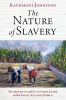 The Nature of Slavery: Environment and Plantation Labor in the Anglo-Atlantic World 019751460X Book Cover