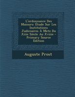 L'ordonnance Des Maiours: Étude Sur Les Institutions Judiciaires À Metz Du Xiiie Siècle Au Xviiie 1148347070 Book Cover