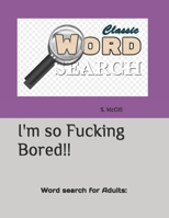 I'm so Fucking Bored!!: Word search for Adults: B091WJBKCY Book Cover