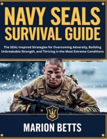 Navy SEALs Survival Guide: The SEAL-Inspired Strategies for Overcoming Adversity, Building Unbreakable Strength, and Thriving in the Most Extreme Conditions B0F6D5NPFW Book Cover