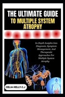 THE ULTIMATE GUIDE TO MULTIPLE SYSTEM ATROPHY: In-Depth Insights Into Diagnosis, Symptom Management, And Therapeutic Approaches For Multiple System Atrophy B0FSGJN1ZJ Book Cover