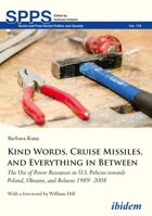 Kind Words, Cruise Missiles, and Everything in Between: The Use of Power Resources in U.S. Policies Towards Poland, Ukraine, and Belarus 1989-2008 3838210859 Book Cover