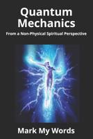 Quantum Mechanics: From a Non-Physical Spiritual Perspective 1521132380 Book Cover