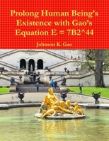 Prolong Human BeingÕs Existence with GaoÕs Equation E = 7B2^44 (Font 14 version) 1678152331 Book Cover