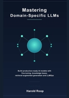 Mastering Domain-Specific LLMs: Build Production-Ready AI Models with Fine-Tuning, Knowledge Bases, Retrieval-Augmented Generation and LLMOps B0HBP8J3SC Book Cover