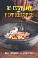 85 Instant Pot Recipes: Guide For Beginners And Advanced Users: Instant Pot Recipes For Beginners Guide B0986DHDLM Book Cover