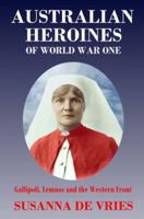 Australian Heroines of World War One: Gallipoli, Lemnos and the Western Front 0980621658 Book Cover