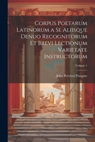 Corpus Poetarum Latinorum a Se Aliisque Denuo Recognitorum Et Brevi Lectionum Varietate Instructorum; Volume 1 1022870149 Book Cover