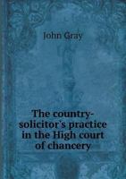 The Country-Solicitor's Practice in the High Court of Chancery: To Which Is Added the Country Practice in Matters Conducted in the Crown Office of the ... Fiat in Bankruptcy : And the Practice As 1240143648 Book Cover