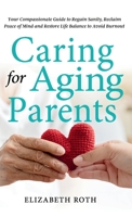 Caring For Aging Parents: Your Compassionate Guide to Regain Sanity, Reclaim Peace of Mind and Restore Life Balance to Avoid Burnout 1738134113 Book Cover