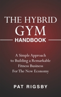 The Hybrid Gym Handbook: A Simple Approach to Building a Remarkable Fitness Business for the New Economy B08FNMP9WV Book Cover