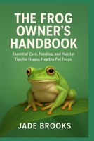 THE FROG OWNER’S HANDBOOK: Essential Care, Feeding, and Habitat Tips for Happy, Healthy Pet Frogs B0FR2M7ZSG Book Cover