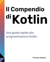 Il Compendio di Kotlin: Una guida rapida alla programmazione Kotlin (Italian Edition) B0FM3ZPP97 Book Cover