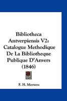 Bibliotheca Antverpiensis V2: Catalogue Methodique de La Bibliotheque Publique D'Anvers (1846) 1161026568 Book Cover