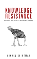 Knowledge Resistance: How We Avoid Insight from Others 152615174X Book Cover