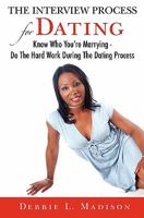 The Interview Process for Dating: Know Who You're Marrying - Do the Hard Work During the Dating Process 1439239045 Book Cover