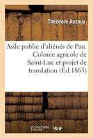 Asile Public D'Alia(c)Na(c)S de Pau. Colonie Agricole de Saint-Luc Et Projet de Translation de L'Asile: de Pau Sur Les Terrains de Cette Colonie... 2013248024 Book Cover