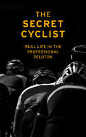 The Secret Cyclist: Real Life as a Rider in the Professional Peloton 1787290212 Book Cover