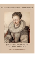 Jeanne d'Albret und die Hugenottenkriege: Die Rolle der Königin von Navarra im Kampf für den Protestantismus in Frankreich (German Edition) 3384368967 Book Cover