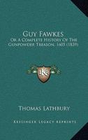 Guy Fawkes: Or, a Complete History of the Gunpowder Treason 1508575576 Book Cover