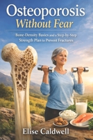 Osteoporosis Without Fear: Bone-Density Basics and a Step-by-Step Strength Plan to Prevent Fractures B0GJCYR7XM Book Cover