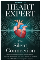 HEART EXPERT: The Silent Connection: How the Health of Your Blood Vessels Impacts Your Brain and What You Can Do to Protect Your Mind from Cognitive Decline (General health and wellness) B0DZSZS9HF Book Cover