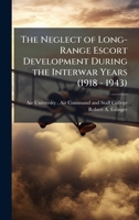 The Neglect of Long-Range Escort Development During the Interwar Years (1918 - 1943) 1025080106 Book Cover