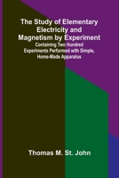 The Study of Elementary Electricity and Magnetism by Experiment;Containing Two Hundred Experiments Performed with Simple, Home-made Apparatus 9364736893 Book Cover