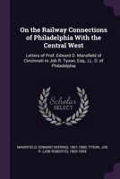 On The Railway Connections Of Philadelphia With The Central West: Letters Of Prof. Edward D. Mansfield To Job R. Tyson... 1379181135 Book Cover